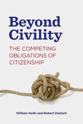 Beyond Civility: The Competing Obligations of Citizenship by Keith, William