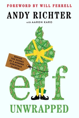 Elf Unwrapped: Behind the Scenes of a Modern Christmas Classic by Richter, Andy
