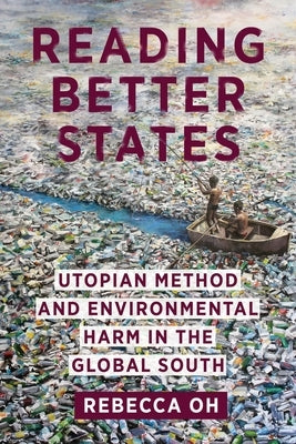 Reading Better States: Utopian Method and Environmental Harm in the Global South by Oh, Rebecca
