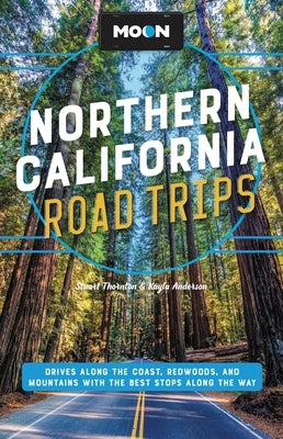 Moon Northern California Road Trips: Drives Along the Coast, Redwoods, and Mountains with the Best Stops Along the Way by Thornton, Stuart