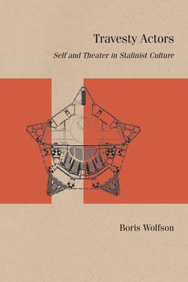 Travesty Actors: Self and Theater in Stalinist Culture by Wolfson, Boris