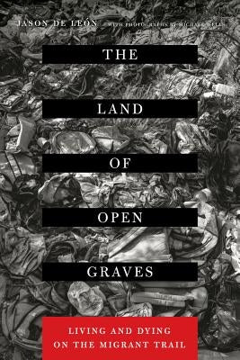 The Land of Open Graves: Living and Dying on the Migrant Trail Volume 36 by de Leon, Jason