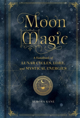 Moon Magic: A Handbook of Lunar Cycles, Lore, and Mystical Energies by Kane, Aurora