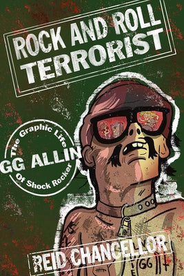 Rock and Roll Terrorist: The Graphic Life of Shock Rocker Gg Allin by Chancellor, Reid