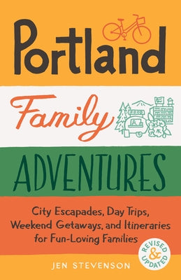 Portland Family Adventures, 2nd Edition: City Escapades, Day Trips, Weekend Getaways, and Itineraries for Fun-Loving Families by Stevenson, Jen