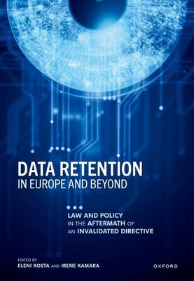 Data Retention in Europe and Beyond: Law and Policy in the Aftermath of an Invalidated Directive by Kosta, Eleni