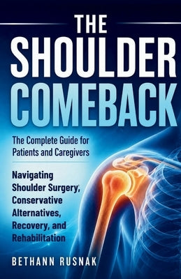 The Shoulder Comeback: The Complete Guide for Patients and Caregivers Navigating Shoulder Surgery, Conservative Alternatives, Recovery, and Rehabilita by Rusnak, Bethann
