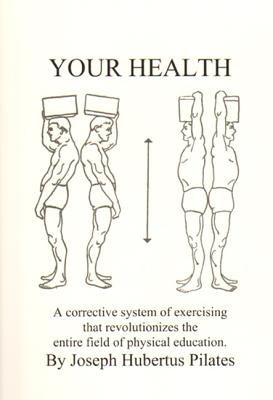 Your Health: A Corrective System of Exercising That Revolutionizes the Entire Field of Physical Education by Pilates, Joseph H.