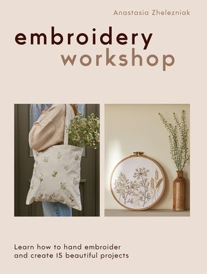 Embroidery Workshop: Learn How to Hand Embroider and Create 15 Beautiful Projects by Zhelezniak, Anastasia