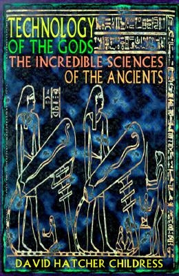 Technology of the Gods: The Incredible Sciences of the Ancients by Childress, David Hatcher