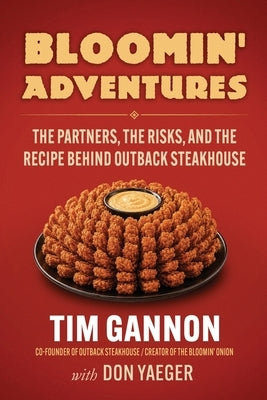 Bloomin' Adventures: The Partners, the Risks, and the Recipe Behind Outback Steakhouse by Gannon, Tim