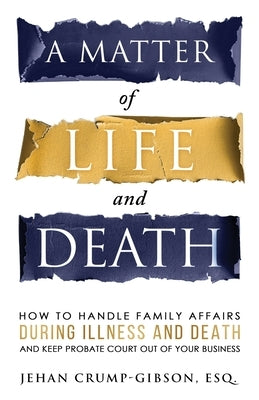 A Matter of Life and Death: How to Handle Family Affairs During Illness and Death and Keep Probate Court Out of Your Business by Crump-Gibson, Esq Jehan