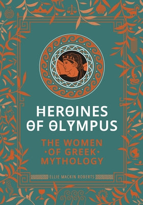 Heroines of Olympus: The Women of Greek Mythology by Mackin Roberts, Ellie