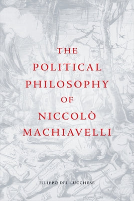 The Political Philosophy of Niccolò Machiavelli by del Lucchese, Filippo