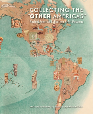 Collecting the "Other Americas": Ancient Americas Collections in Art Museums by Lyall, Victoria I.