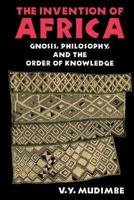 Invention of Africa: Gnosis, Philosophy, and the Order of Knowledge by Mudimbe, V. Y.