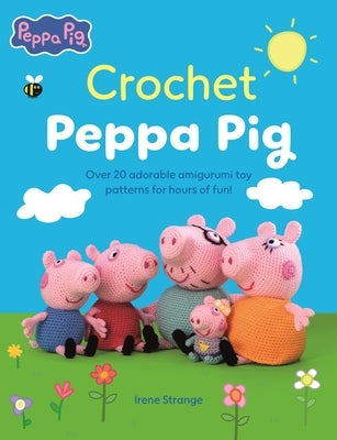 Crochet Peppa Pig: Over 20 Adorable Amigurumi Toy Patterns for Hours of Fun! by Strange, Irene