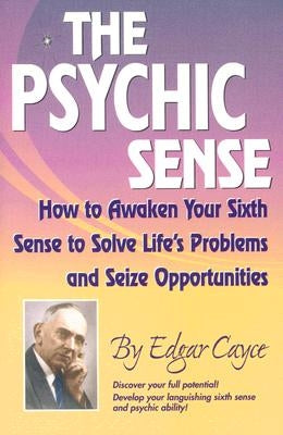 The Psychic Sense: How to Awaken Your Sixth Sense to Solve Life's Problems and Seize Opportunities by Cayce, Edgar