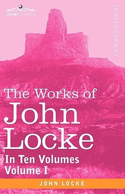 The Works of John Locke, in Ten Volumes - Vol. I by Locke, John