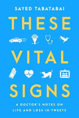 These Vital Signs: A Doctor's Notes on Life and Loss in Tweets by Tabatabai, Sayed