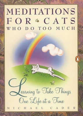 Meditations for Cats Who Do Too Much: Learning to Take Things One Life at a Time by Cader, Michael