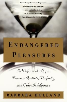 Endangered Pleasures: In Defense of Naps, Bacon, Martinis, Profanity, and Other Indulgences by Holland, Barbara