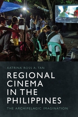 Regional Cinema in the Philippines: The Archipelagic Imagination by Tan, Katrina Ross a.