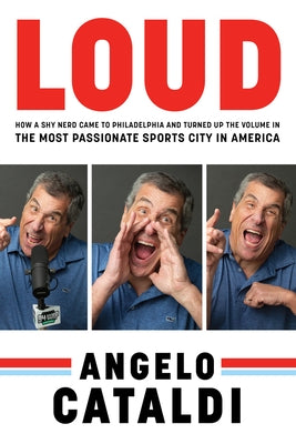 Angelo Cataldi: Loud: How a Shy Nerd Came to Philadelphia and Turned Up the Volume in the Most Passionate Sports City in America by Cataldi, Angelo