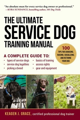 The Ultimate Service Dog Training Manual: 100 Tips for Choosing, Raising, Socializing, and Retiring Your Dog by Grace, Keagen J.