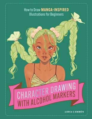 Character Drawing with Alcohol Markers: How to Draw Manga-Inspired Illustrations for Beginners by Camb?n, Lidia