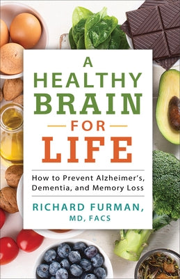 A Healthy Brain for Life: How to Prevent Alzheimer's, Dementia, and Memory Loss by Furman Richard MD Facs