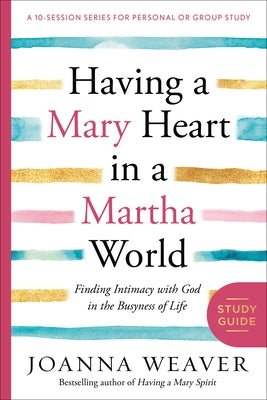 Having a Mary Heart in a Martha World Study Guide: Finding Intimacy with God in the Busyness of Life by Weaver, Joanna