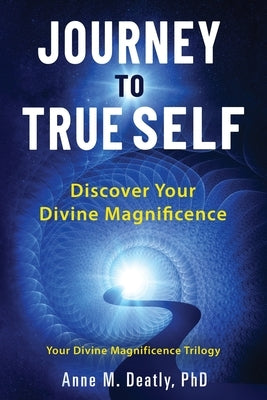 Journey to True Self: Discover Your Divine Magnificence by Deatly, Anne M.