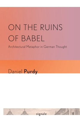 On the Ruins of Babel: Architectural Metaphor in German Thought by Purdy, Daniel Leonhard