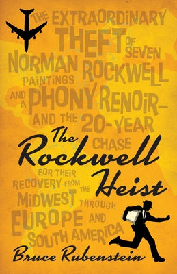 The Rockwell Heist: The Extraordinary Theft of Seven Norman Rockwell Paintings and a Phony Renoir--And the 20-Year Chase for Their Recover by Rubenstein, Bruce