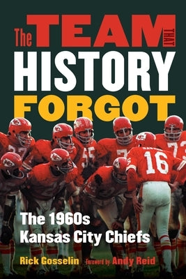 The Team That History Forgot: The 1960s Kansas City Chiefs by Gosselin, Rick