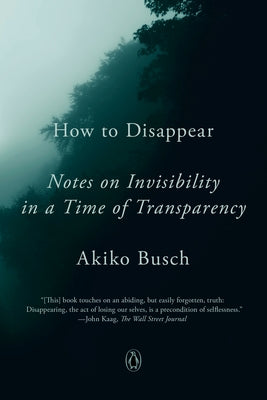 How to Disappear: Notes on Invisibility in a Time of Transparency by Busch, Akiko