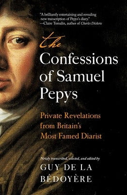 The Confessions of Samuel Pepys: Private Revelations from Britain's Most Famed Diarist by de la BÃ©doyÃ¨re, Guy