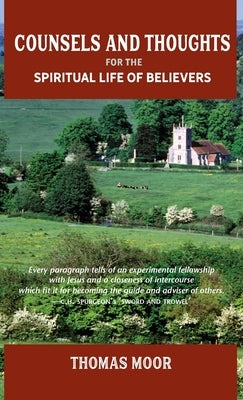 Counsels and Thoughts for the Spiritual Life of Believers: In Relation to Full Salvation in Christ, Spiritual Conflict, Faith & Fellowship and Justifi by Moor, Thomas