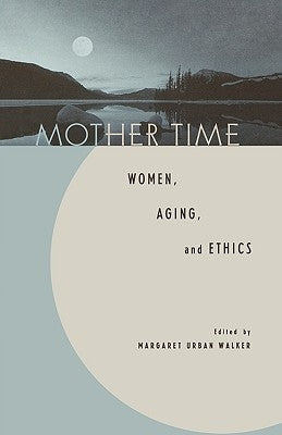 Mother Time: Women, Aging, and Ethics by Walker, Margaret Urban