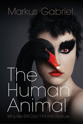 The Human Animal: Why We Still Don't Fit Into Nature by Gabriel, Markus