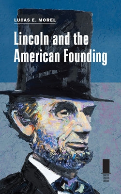 Lincoln and the American Founding by Morel, Lucas E.