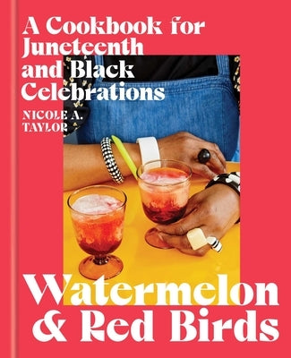 Watermelon and Red Birds: A Cookbook for Juneteenth and Black Celebrations by Taylor, Nicole A.