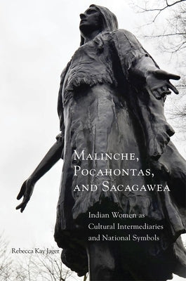 Malinche, Pocahontas, and Sacagawea: Indian Women as Cultural Intermediaries and National Symbols by Jager, Rebecca K.