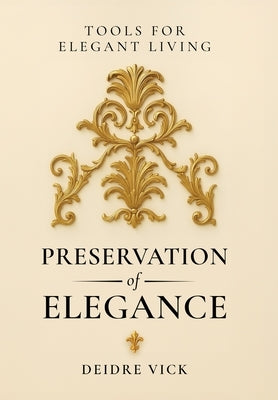 Preservation of Elegance: Tools for Elegant Living by Vick, Deidre