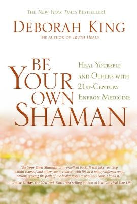 Be Your Own Shaman: Heal Yourself and Others with 21st-Century Energy Medicine by King, Deborah