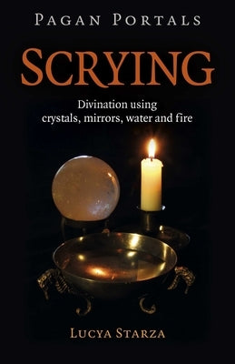 Pagan Portals - Scrying: Divination Using Crystals, Mirrors, Water and Fire by Starza, Lucya