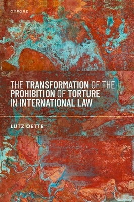 The Transformation of the Prohibition of Torture in International Law by Oette, Lutz