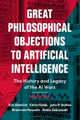 Great Philosophical Objections to Artificial Intelligence: The History and Legacy of the AI Wars by Dietrich, Eric