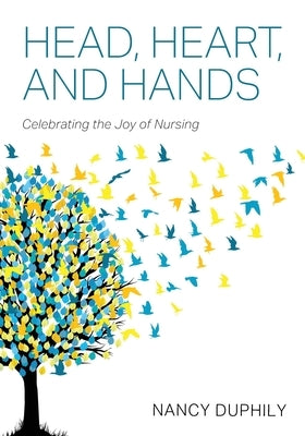 Head, Heart, and Hands: Celebrating the Joy of Nursing by Duphily, Nancy